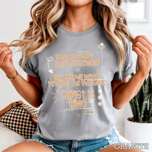 You May Remove The Messenger But You Will Never Remove The Message Christ Is King Comfort Color Graphic Tee