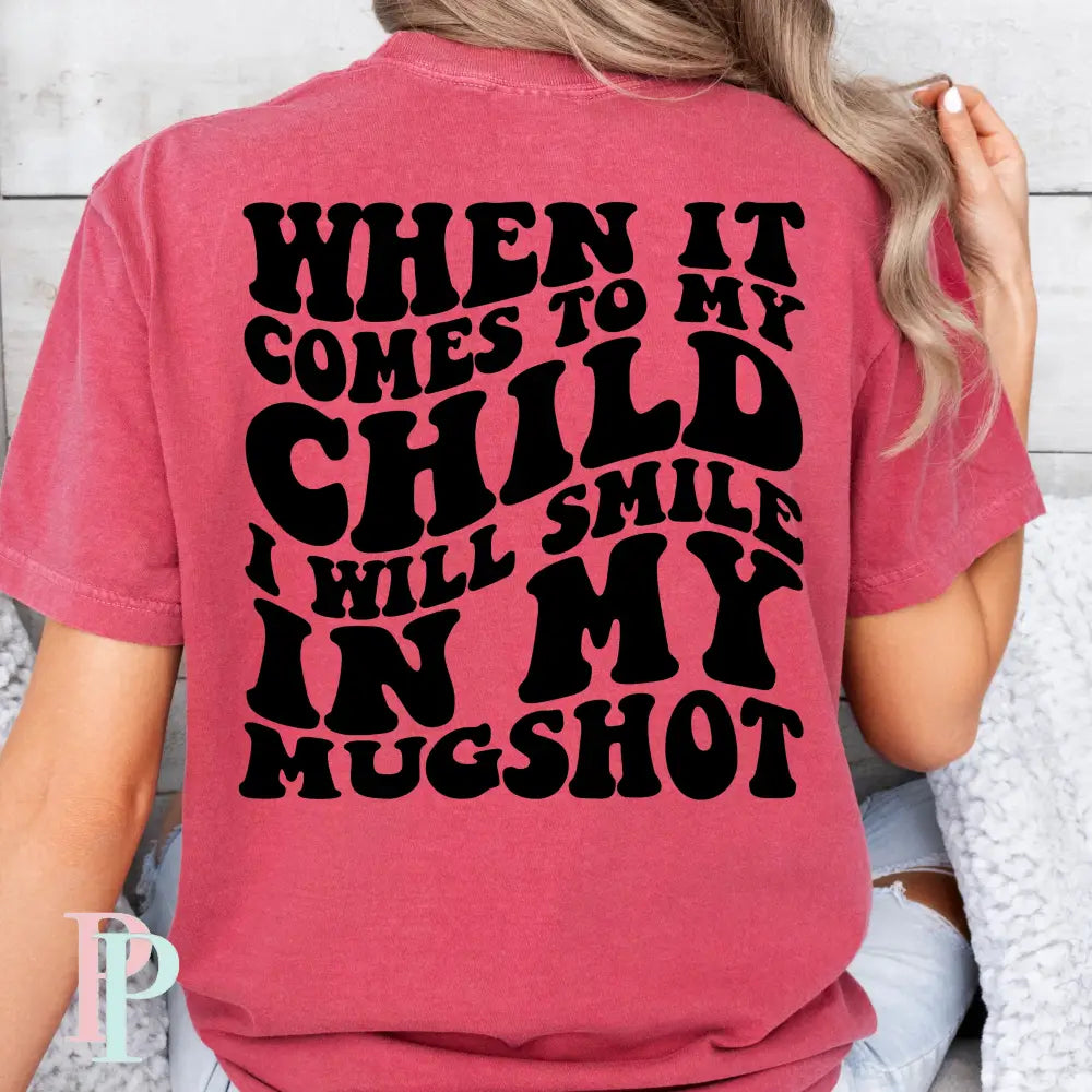 When It Comes To My Child I Will Smile In My Mugshot Screen Print Transfer