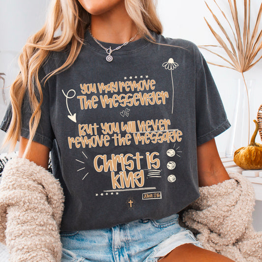 You May Remove The Messenger But You Will Never Remove The Message Christ Is King  Comfort Color Graphic Tee