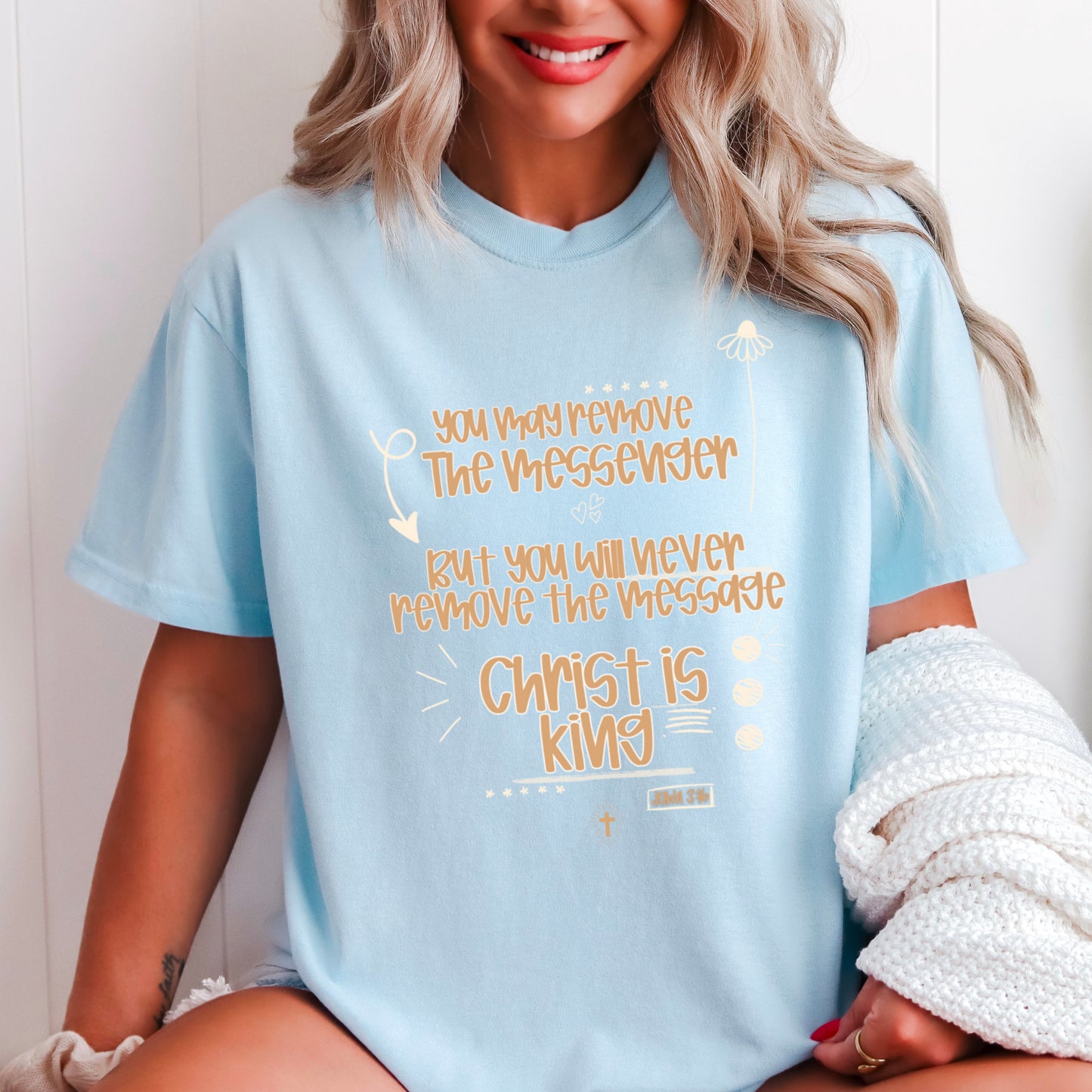 You May Remove The Messenger But You Will Never Remove The Message Christ Is King  Comfort Color Graphic Tee