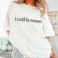 I Could Be Meaner Screen Print Transfer
