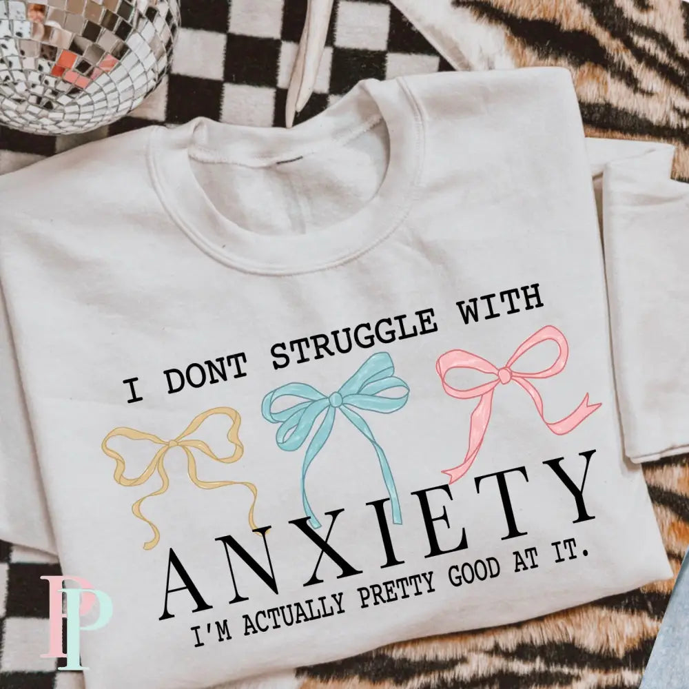 I Don’t Struggle With Anxiety I’m Actually Pretty Good At It DTF Transfer